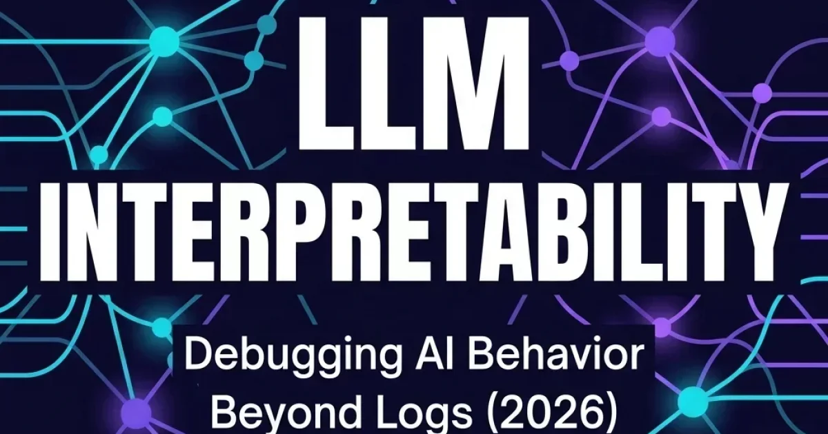 LLM Interpretability for Production Engineers: Debugging AI Behavior Beyond Logs in 2026